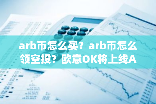 arb币怎么买？arb币怎么领空投？欧意OK将上线Arbitrum(ARB)