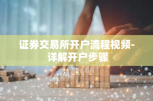 证券交易所开户流程视频- 详解开户步骤