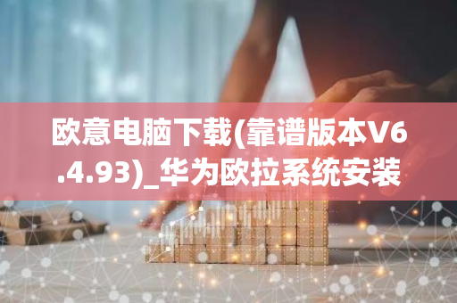 欧意电脑下载(靠谱版本V6.4.93)_华为欧拉系统安装
