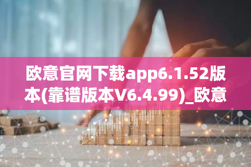 欧意官网下载app6.1.52版本(靠谱版本V6.4.99)_欧意钱包安全嘛
