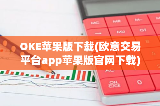 OKE苹果版下载(欧意交易平台app苹果版官网下载)