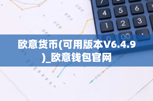欧意货币(可用版本V6.4.9)_欧意钱包官网