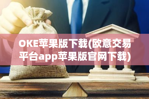 OKE苹果版下载(欧意交易平台app苹果版官网下载)