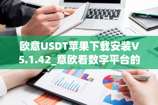 欧意USDT苹果下载安装V5.1.42_意欧看数字平台的涨跌软件