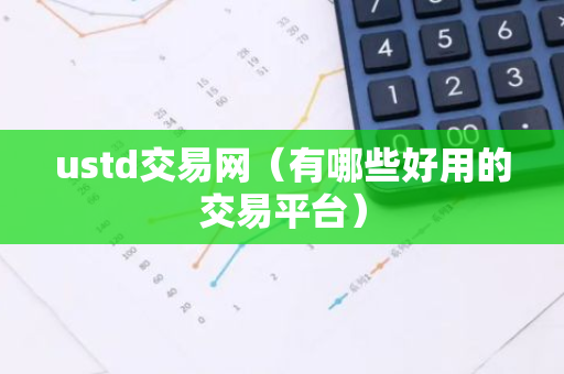 ustd交易网（有哪些好用的交易平台）