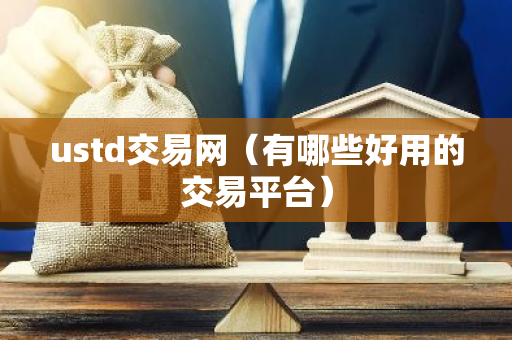 ustd交易网（有哪些好用的交易平台）