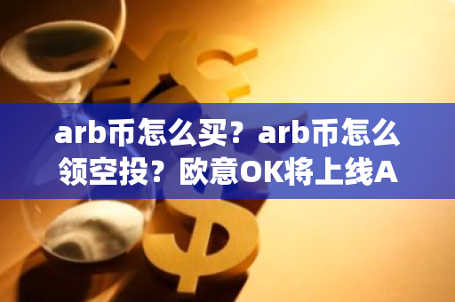 arb币怎么买？arb币怎么领空投？欧意OK将上线Arbitrum(ARB)