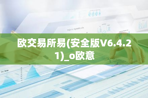 欧交易所易(安全版V6.4.21)_o欧意