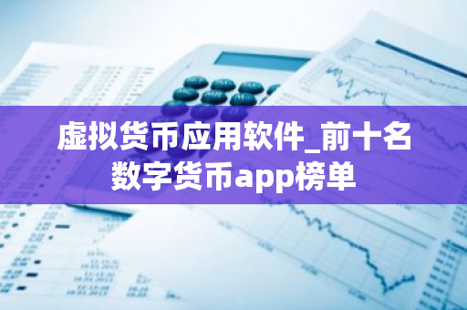 虚拟货币应用软件_前十名数字货币app榜单