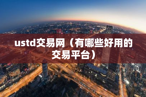 ustd交易网（有哪些好用的交易平台）