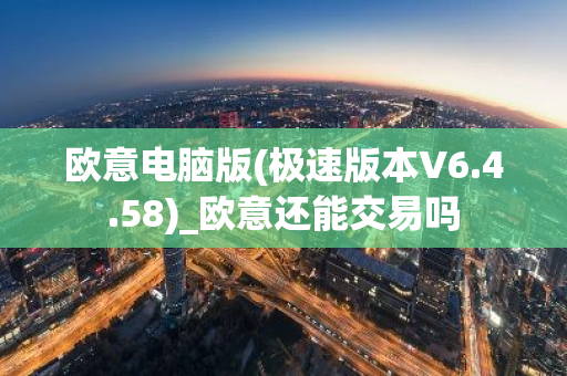 欧意电脑版(极速版本V6.4.58)_欧意还能交易吗