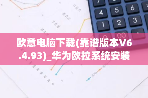 欧意电脑下载(靠谱版本V6.4.93)_华为欧拉系统安装