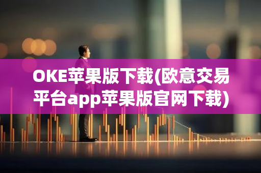 OKE苹果版下载(欧意交易平台app苹果版官网下载)
