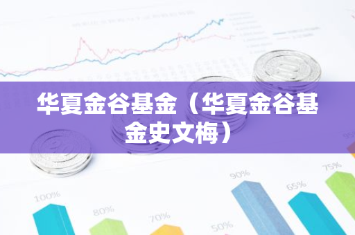 华夏金谷基金（华夏金谷基金史文梅）-第1张图片-智财锋资讯网