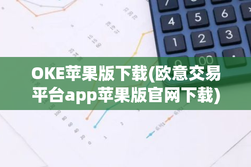 OKE苹果版下载(欧意交易平台app苹果版官网下载)