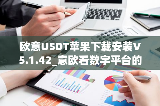 欧意USDT苹果下载安装V5.1.42_意欧看数字平台的涨跌软件