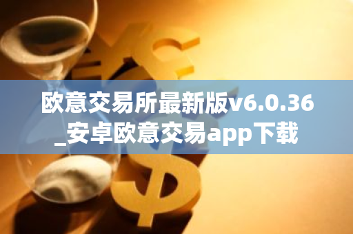 欧意交易所最新版v6.0.36_安卓欧意交易app下载