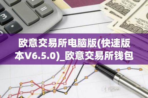 欧意交易所电脑版(快速版本V6.5.0)_欧意交易所钱包下载