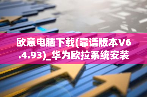 欧意电脑下载(靠谱版本V6.4.93)_华为欧拉系统安装