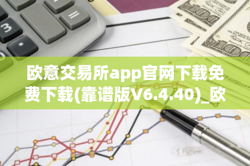 欧意交易所app官网下载免费下载(靠谱版V6.4.40)_欧艺usdt