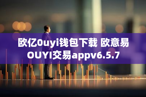 欧亿0uyi钱包下载 欧意易OUYI交易appv6.5.7
