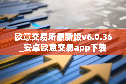 欧意交易所最新版v6.0.36_安卓欧意交易app下载