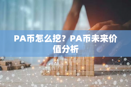 PA币怎么挖？PA币未来价值分析