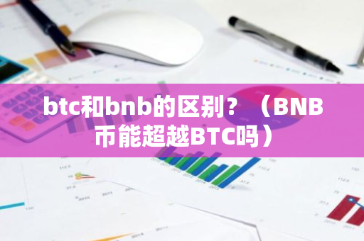 btc和bnb的区别？（BNB币能超越BTC吗）