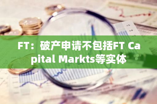 FT：破产申请不包括FT Capital Markts等实体