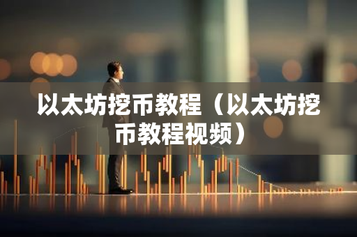 以太坊挖币教程（以太坊挖币教程视频）