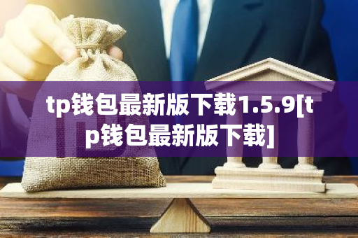tp钱包最新版下载1.5.9[tp钱包最新版下载]