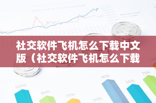 社交软件飞机怎么下载中文版（社交软件飞机怎么下载中文版苹果）
