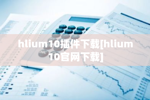 hlium10插件下载[hlium10官网下载]