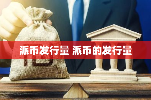 派币发行量 派币的发行量