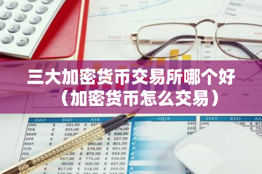 三大加密货币交易所哪个好(加密货币怎么交易)-第1张图片-智财锋资讯网 三大加密货币交易所哪个好(加密货币怎么交易)-第1张图片-智财锋资讯网