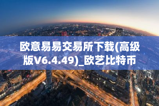 欧意易易交易所下载(高级版V6.4.49)_欧艺比特币