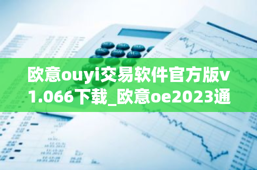 欧意ouyi交易软件官方版v1.066下载_欧意oe2023通用版下载