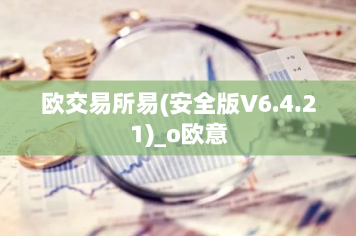 欧交易所易(安全版V6.4.21)_o欧意