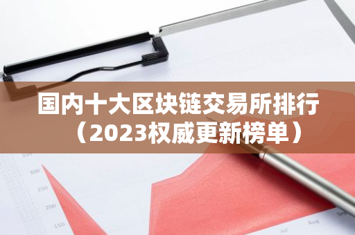 国内十大区块链交易所排行（2023权威更新榜单）