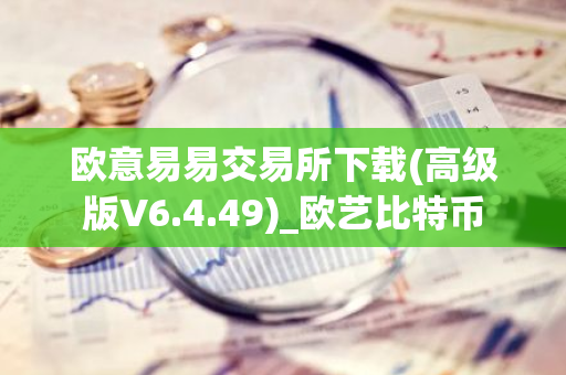 欧意易易交易所下载(高级版V6.4.49)_欧艺比特币