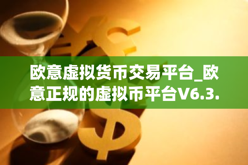 欧意虚拟货币交易平台_欧意正规的虚拟币平台V6.3.40