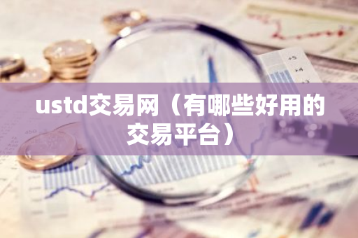 ustd交易网（有哪些好用的交易平台）