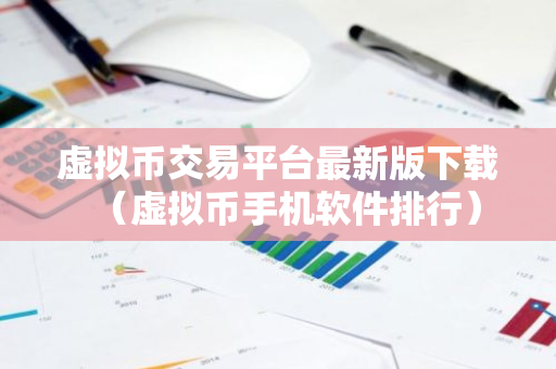 虚拟币交易平台最新版下载（虚拟币手机软件排行）