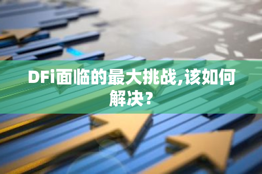 DFi面临的最大挑战,该如何解决?-第1张图片-智财锋资讯网 DFi面临的最大挑战,该如何解决?-第1张图片-智财锋资讯网