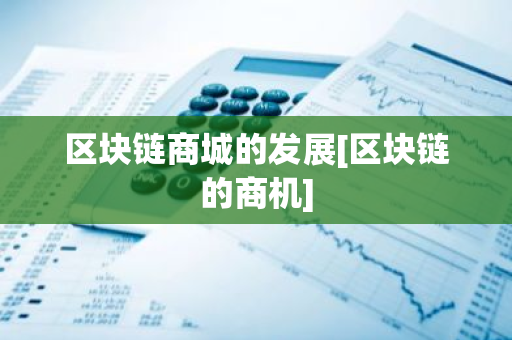 区块链商城的发展[区块链的商机]-第1张图片-智财锋资讯网
