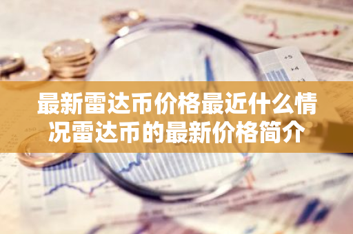 最新雷达币价格最近什么情况雷达币的最新价格简介-第1张图片-智财锋资讯网
