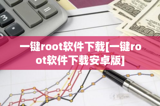 一键root软件下载[一键root软件下载安卓版]-第1张图片-智财锋资讯网