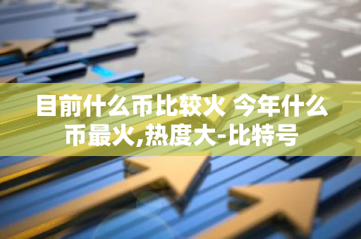 目前什么币比较火 今年什么币最火,热度大-比特号-第1张图片-智财锋资讯网