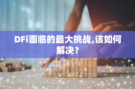 DFi面临的最大挑战,该如何解决？-第1张图片-智财锋资讯网