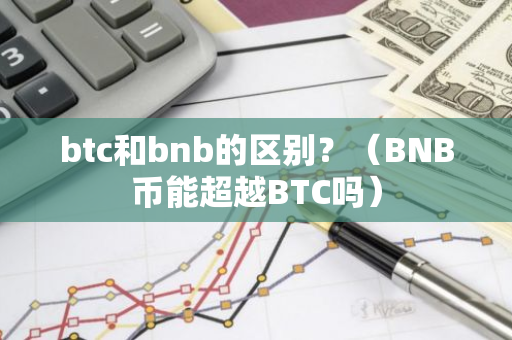 btc和bnb的区别?(BNB币能超越BTC吗)-第1张图片-智财锋资讯网 btc和bnb的区别?(BNB币能超越BTC吗)-第1张图片-智财锋资讯网